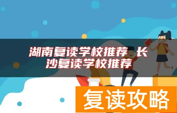 湖南复读学校推荐 长沙复读学校推荐