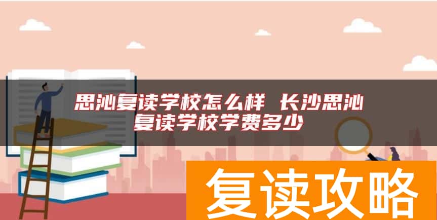 思沁复读学校怎么样 长沙思沁复读学校学费多少