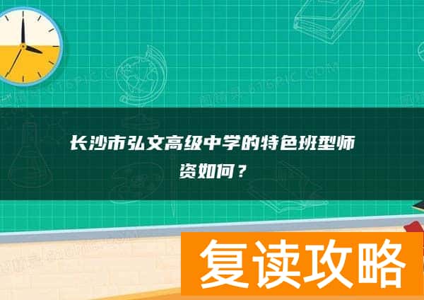 长沙市弘文高级中学的特色班型师资如何？