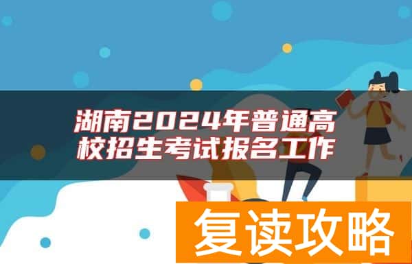 湖南2024年普通高校招生考试报名工作