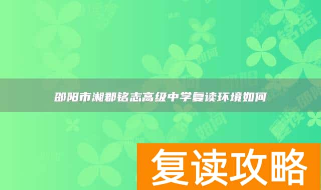 邵阳市湘郡铭志高级中学复读环境如何