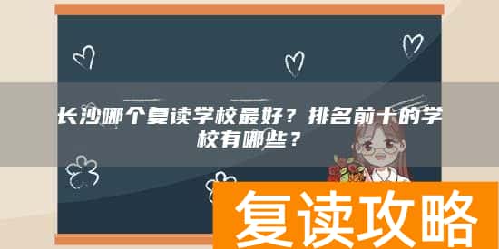 长沙哪个复读学校最好？排名前十的学校有哪些？