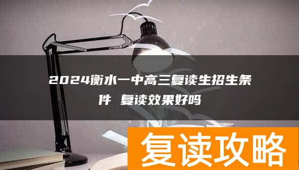 2024衡水一中高三复读生招生条件 复读效果好吗