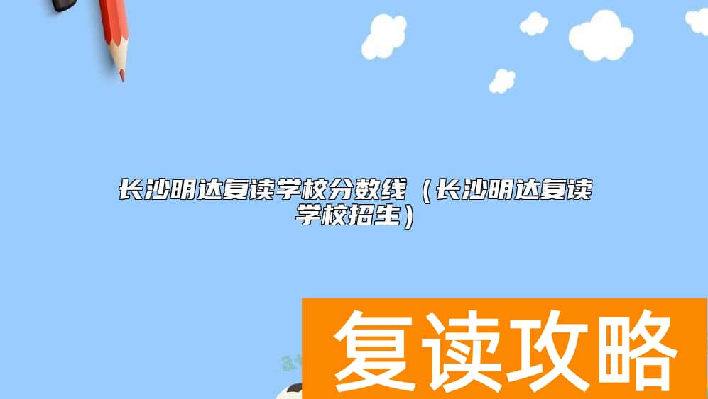 长沙明达复读学校分数线（长沙明达复读学校招生）