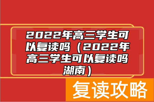 2022年高三学生可以复读吗（2022年高三学生可以复读吗湖南）