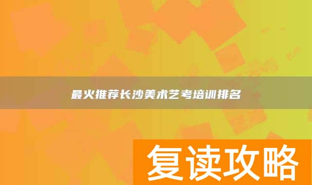 最火推荐长沙美术艺考培训排名