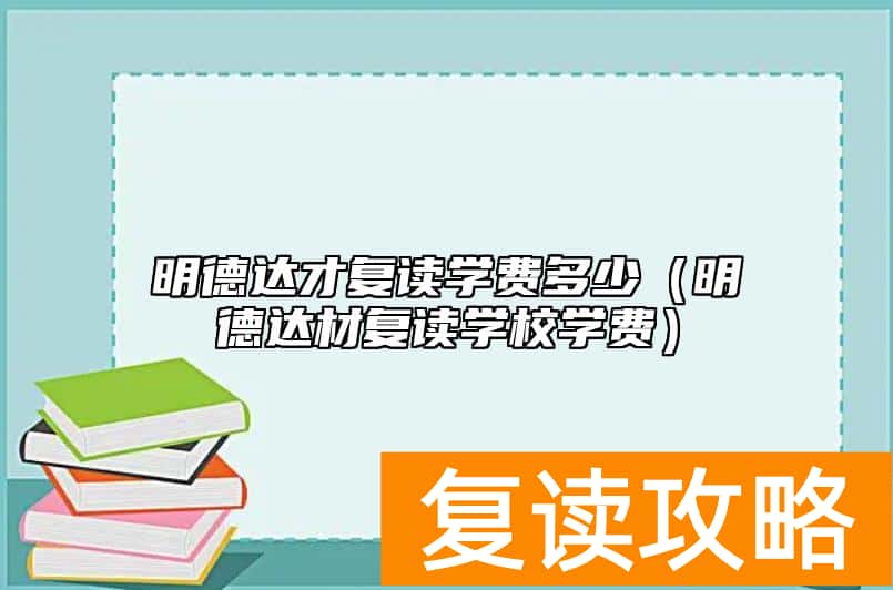 明德达才复读学费多少（明德达材复读学校学费）