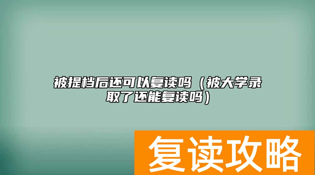 被提档后还可以复读吗（被大学录取了还能复读吗）
