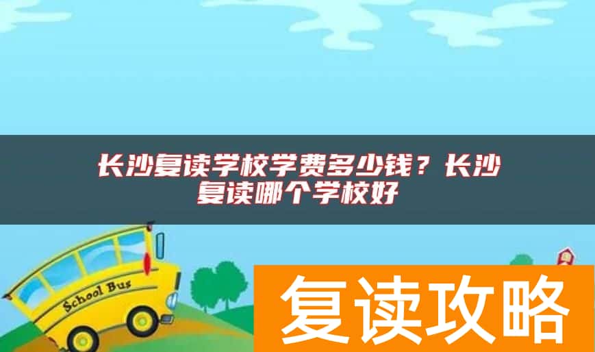 长沙复读学校学费多少钱？长沙复读哪个学校好