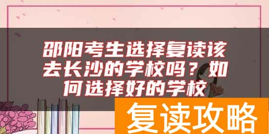 邵阳考生选择复读该去长沙的学校吗？如何选择好的学校