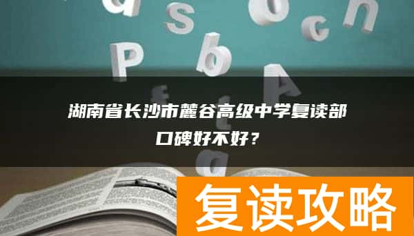 湖南省长沙市麓谷高级中学复读部口碑好不好？