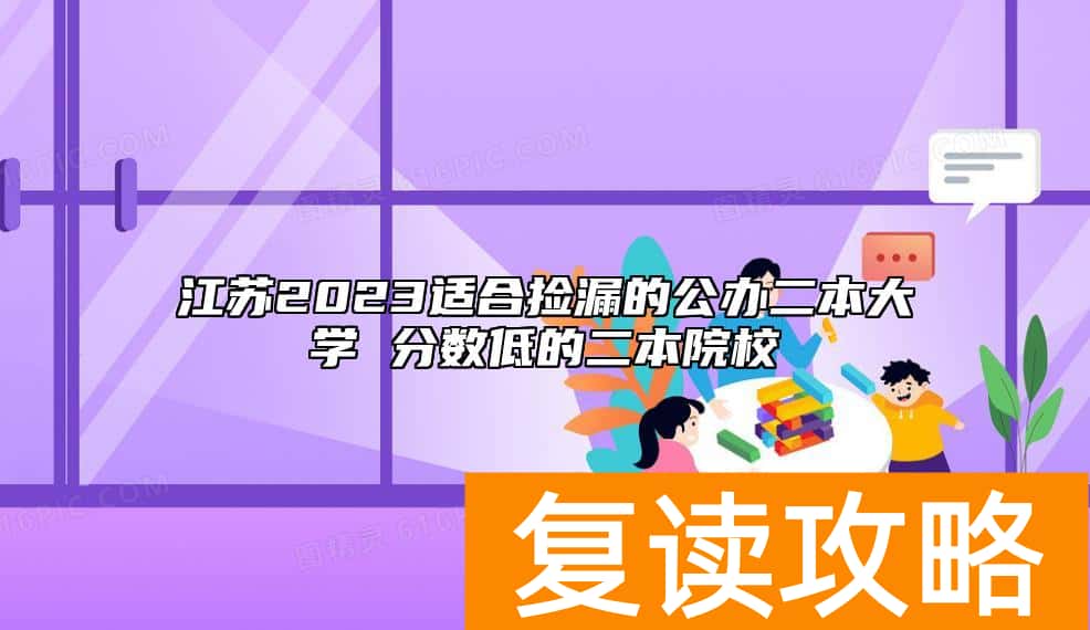江苏2023适合捡漏的公办二本大学 分数低的二本院校