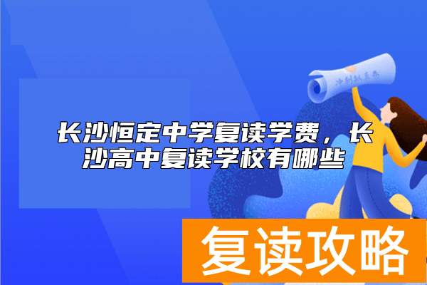 长沙恒定中学复读学费，长沙高中复读学校有哪些