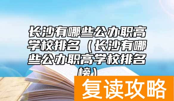 长沙有哪些公办职高学校排名（长沙有哪些公办职高学校排名榜）