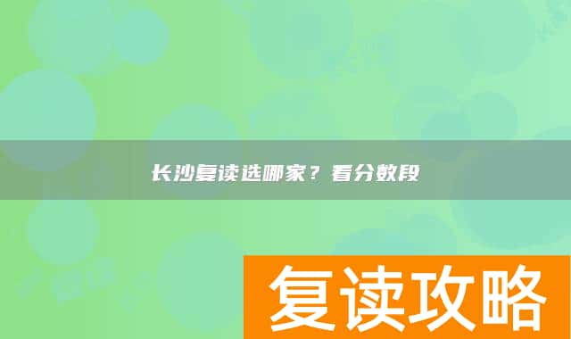 长沙复读选哪家？看分数段
