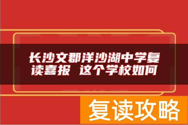 长沙文郡洋沙湖中学复读喜报 这个学校如何