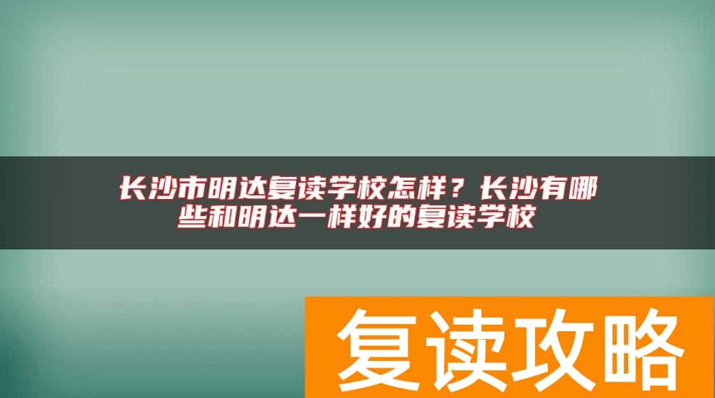 长沙市明达复读学校怎样？长沙有哪些和明达一样好的复读学校