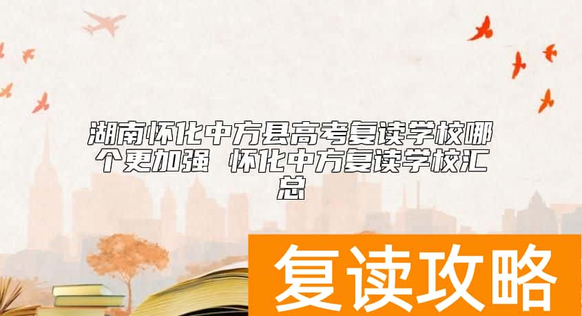 湖南怀化中方县高考复读学校哪个更加强 怀化中方复读学校汇总