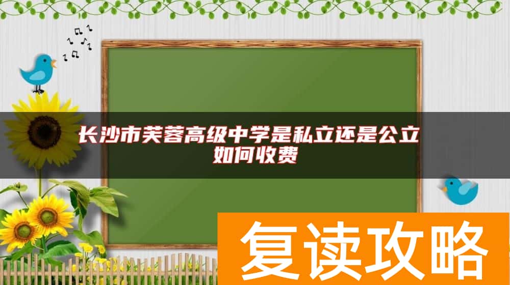 长沙市芙蓉高级中学是私立还是公立 如何收费