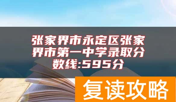 张家界市永定区张家界市第一中学录取分数线:595分