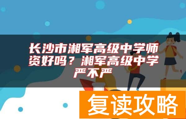 长沙市湘军高级中学师资好吗？湘军高级中学严不严
