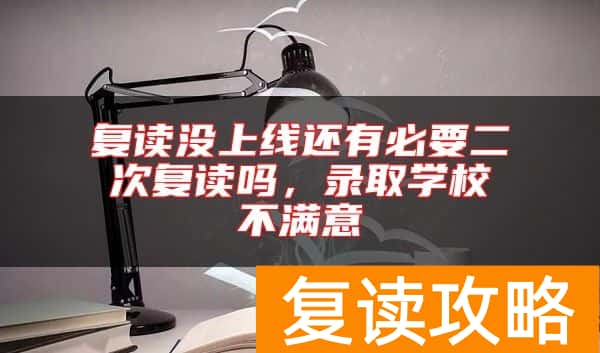 复读没上线还有必要二次复读吗，录取学校不满意