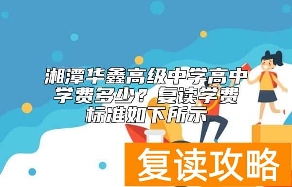 湘潭华鑫高级中学高中学费多少？复读学费标准如下所示