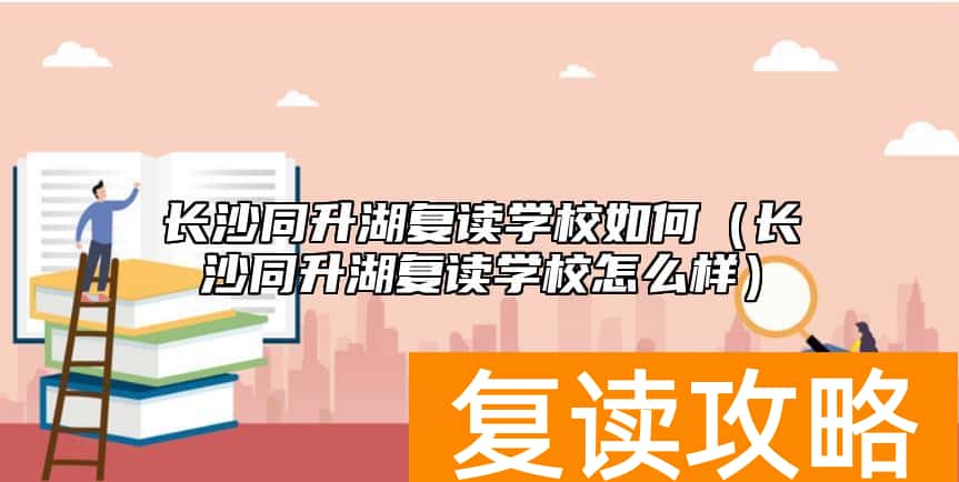 长沙同升湖复读学校如何（长沙同升湖复读学校怎么样）