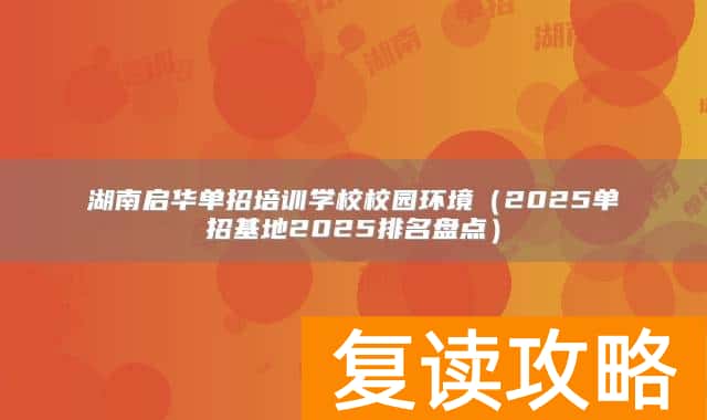 湖南启华单招培训学校校园环境(2025单招基地2025排名盘点)