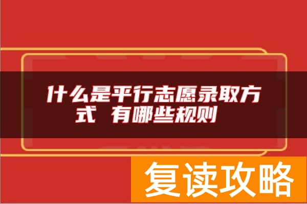 什么是平行志愿录取方式 有哪些规则