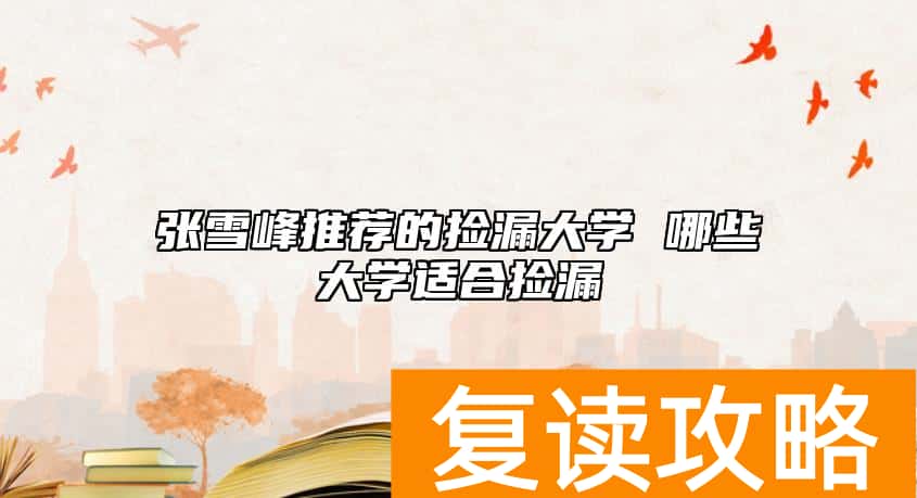 张雪峰推荐的捡漏大学 哪些大学适合捡漏