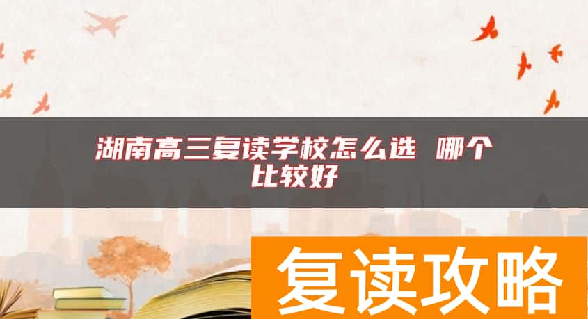 湖南高三复读学校怎么选 哪个比较好