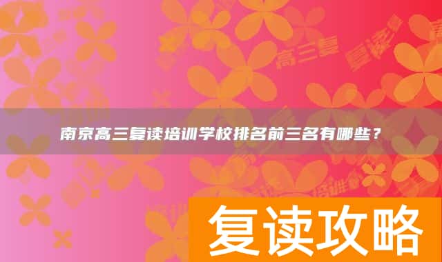 南京高三复读培训学校排名前三名有哪些？