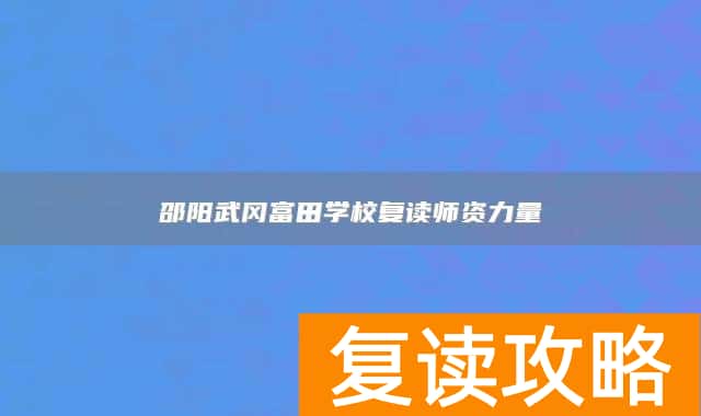 邵阳武冈富田学校复读师资力量