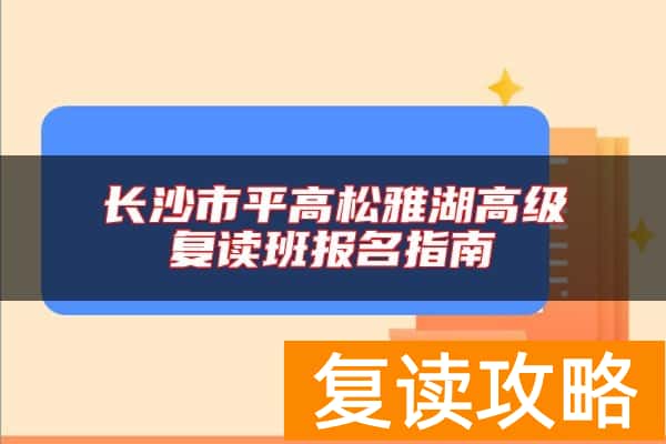 长沙市平高松雅湖高级复读班报名指南