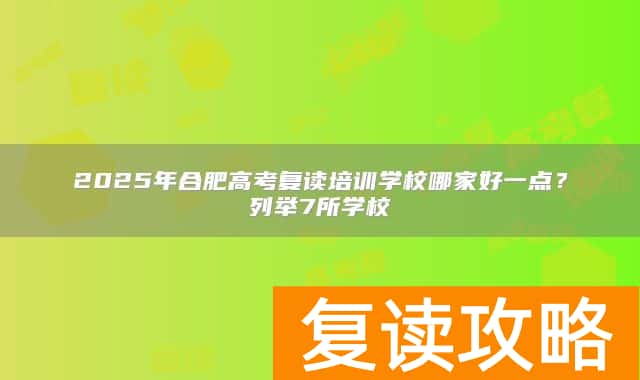 2025年合肥高考复读培训学校哪家好一点？列举7所学校