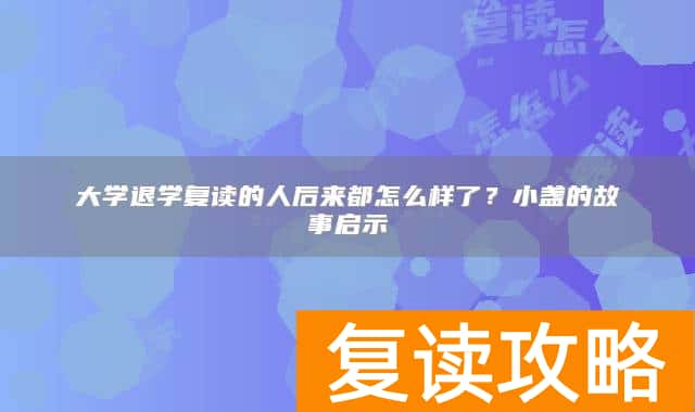 大学退学复读的人后来都怎么样了？小盏的故事启示