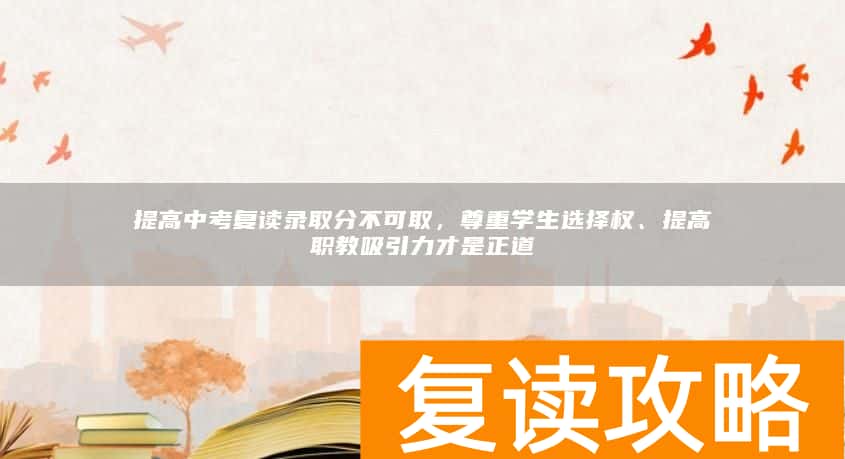提高中考复读录取分不可取，尊重学生选择权、提高职教吸引力才是正道