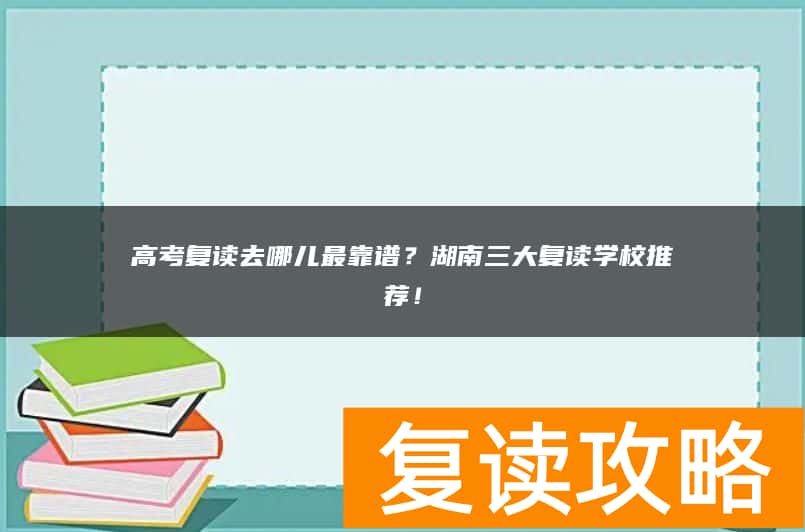高考复读去哪儿最靠谱？湖南三大复读学校推荐！