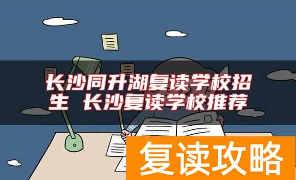 长沙同升湖复读学校招生 长沙复读学校推荐