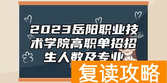 2023岳阳职业技术学院高职单招招生人数及专业