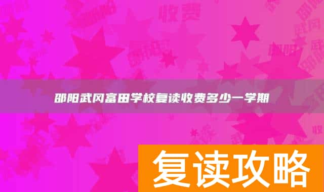 邵阳武冈富田学校复读收费多少一学期