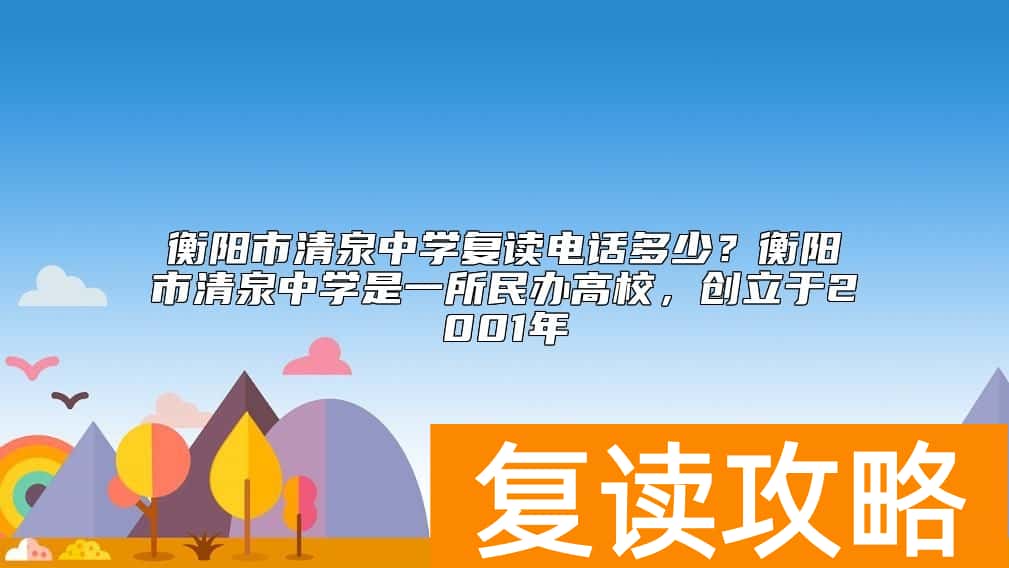 衡阳市清泉中学复读电话多少？衡阳市清泉中学是一所民办高校，创立于2001年