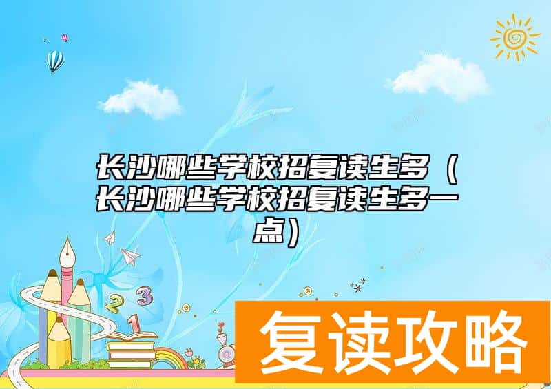 长沙哪些学校招复读生多（长沙哪些学校招复读生多一点）