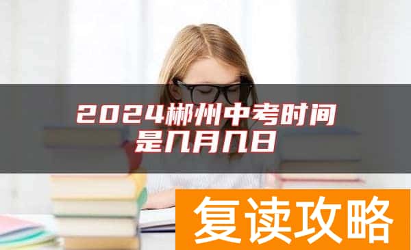 2024郴州中考时间是几月几日