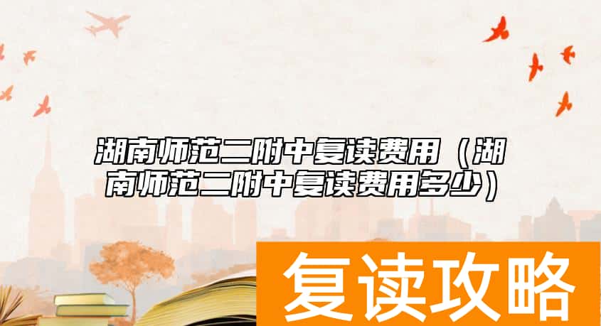 湖南师范二附中复读费用（湖南师范二附中复读费用多少）