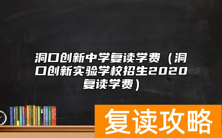 洞口创新中学复读学费（洞口创新实验学校招生2020复读学费）