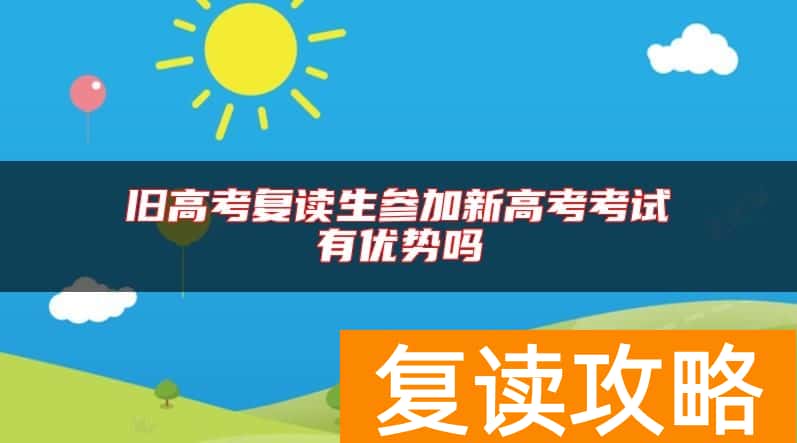 旧高考复读生参加新高考考试有优势吗