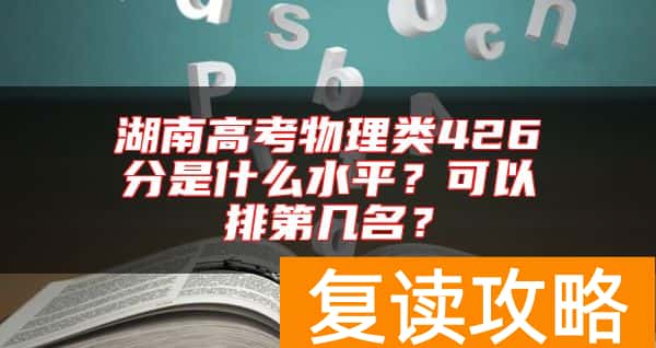 湖南高考物理类426分是什么水平？可以排第几名？