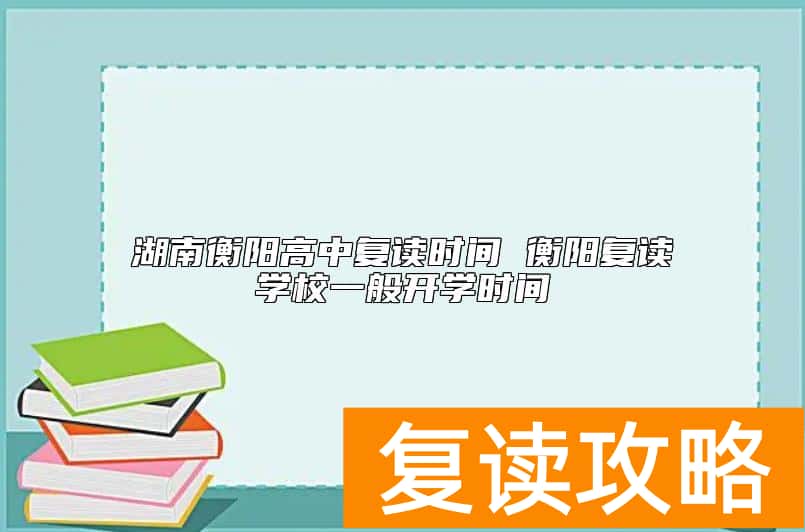 湖南衡阳高中复读时间 衡阳复读学校一般开学时间